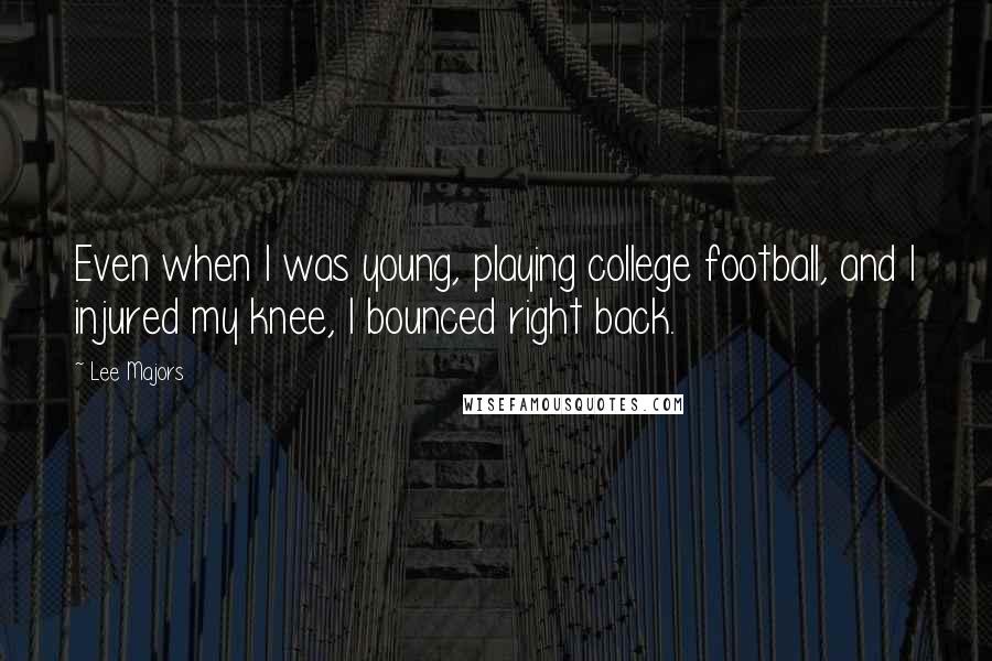 Lee Majors Quotes: Even when I was young, playing college football, and I injured my knee, I bounced right back.