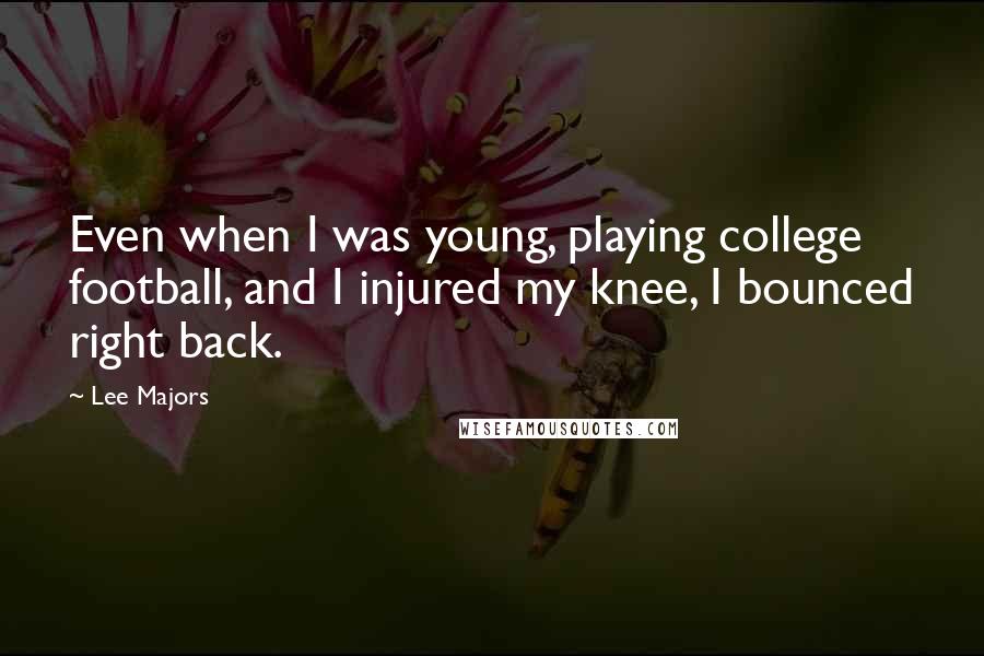 Lee Majors Quotes: Even when I was young, playing college football, and I injured my knee, I bounced right back.