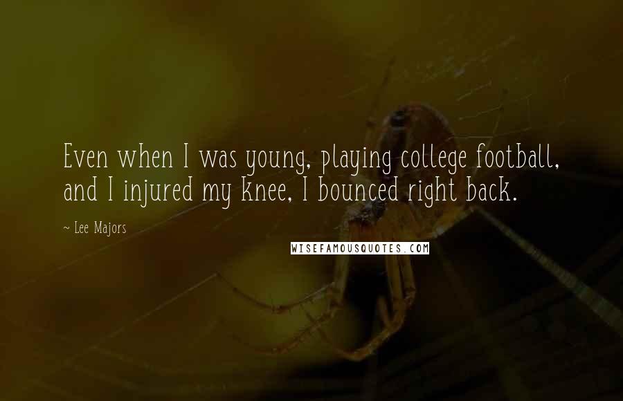 Lee Majors Quotes: Even when I was young, playing college football, and I injured my knee, I bounced right back.