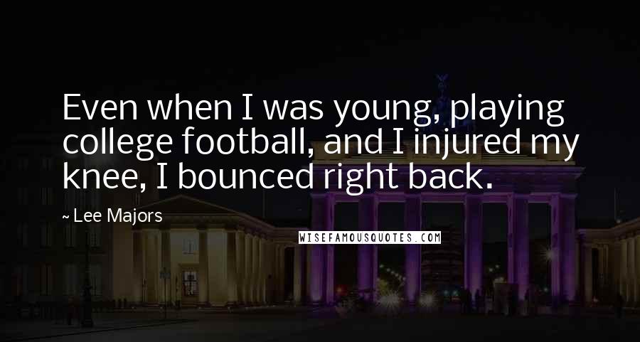 Lee Majors Quotes: Even when I was young, playing college football, and I injured my knee, I bounced right back.