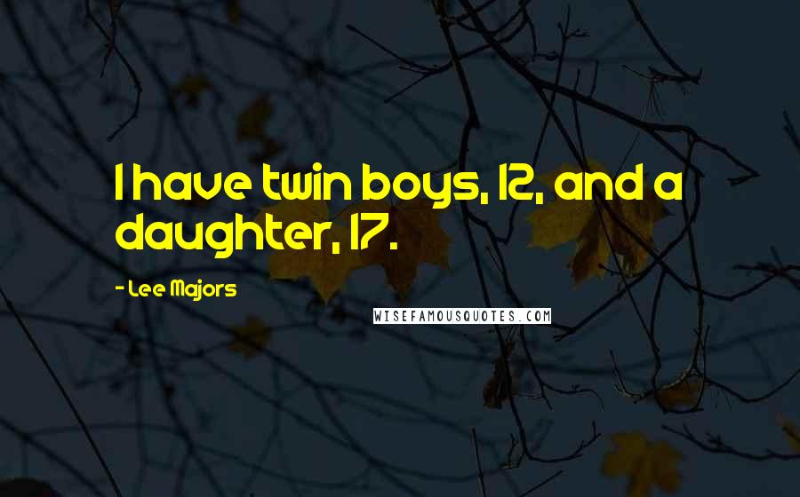 Lee Majors Quotes: I have twin boys, 12, and a daughter, 17.