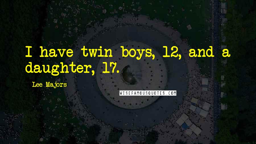 Lee Majors Quotes: I have twin boys, 12, and a daughter, 17.