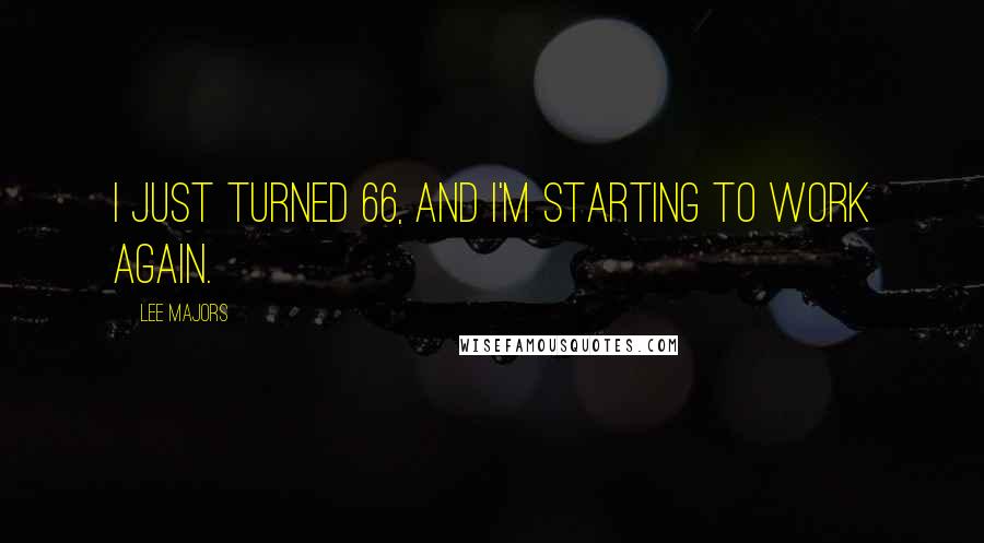 Lee Majors Quotes: I just turned 66, and I'm starting to work again.