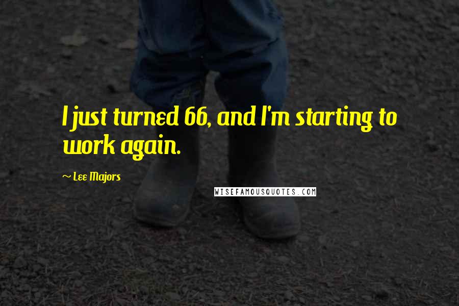 Lee Majors Quotes: I just turned 66, and I'm starting to work again.