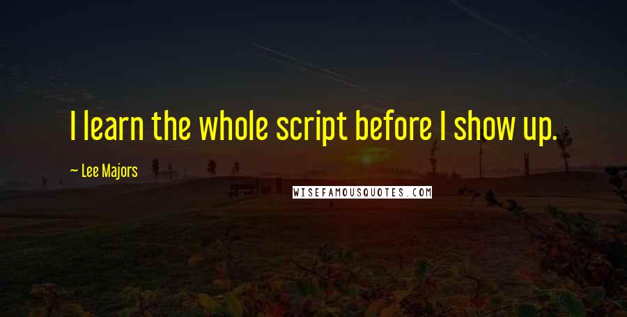 Lee Majors Quotes: I learn the whole script before I show up.