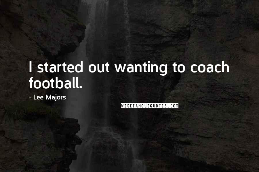 Lee Majors Quotes: I started out wanting to coach football.