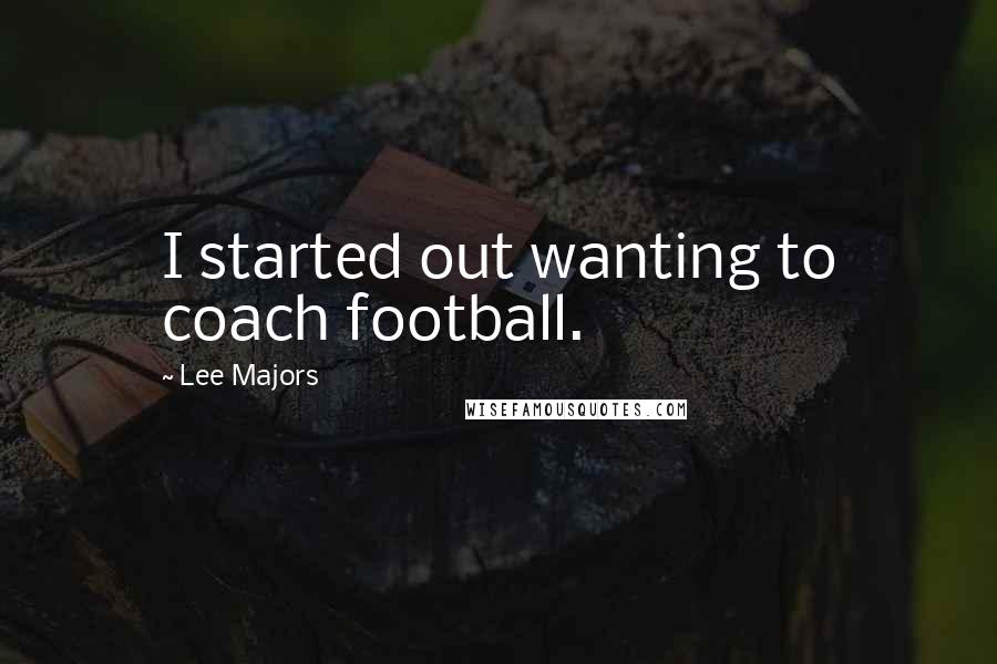 Lee Majors Quotes: I started out wanting to coach football.