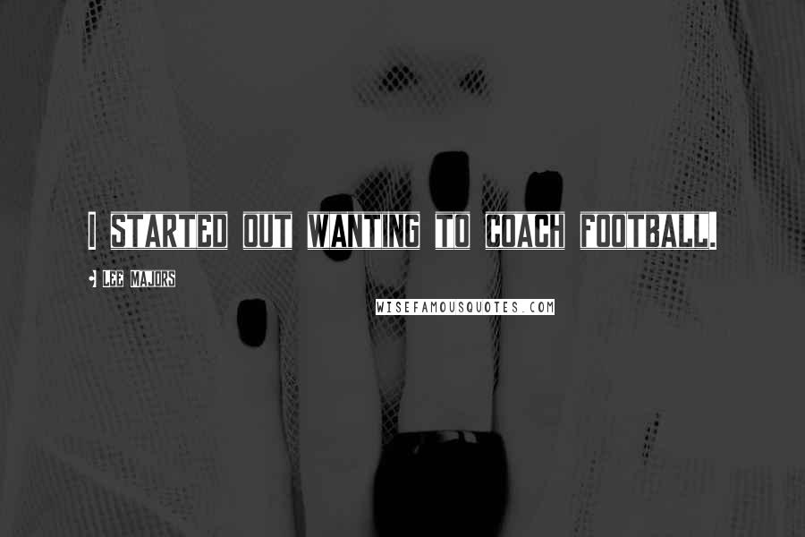 Lee Majors Quotes: I started out wanting to coach football.