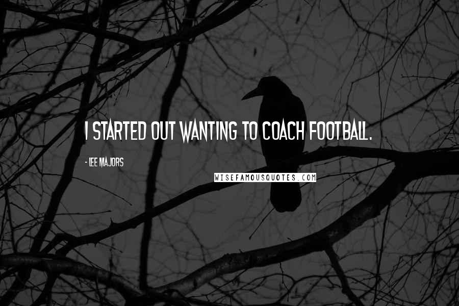 Lee Majors Quotes: I started out wanting to coach football.