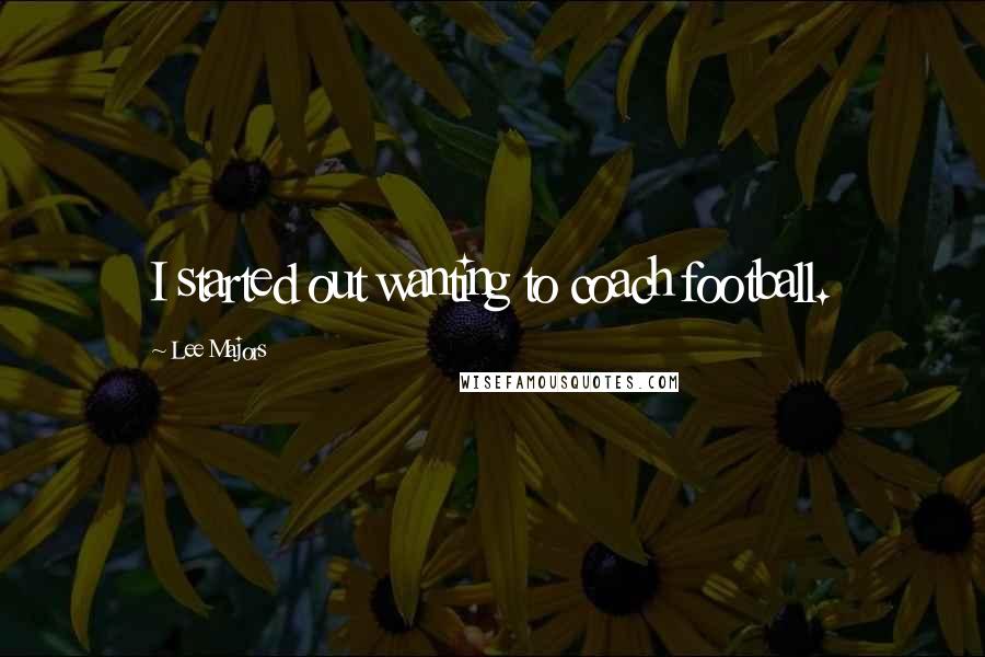 Lee Majors Quotes: I started out wanting to coach football.