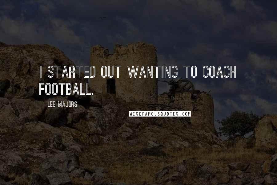 Lee Majors Quotes: I started out wanting to coach football.