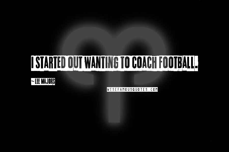 Lee Majors Quotes: I started out wanting to coach football.