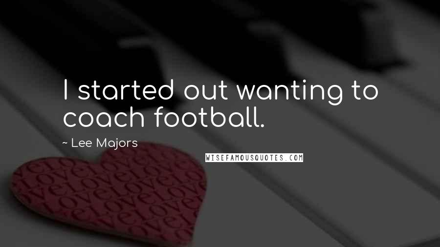 Lee Majors Quotes: I started out wanting to coach football.