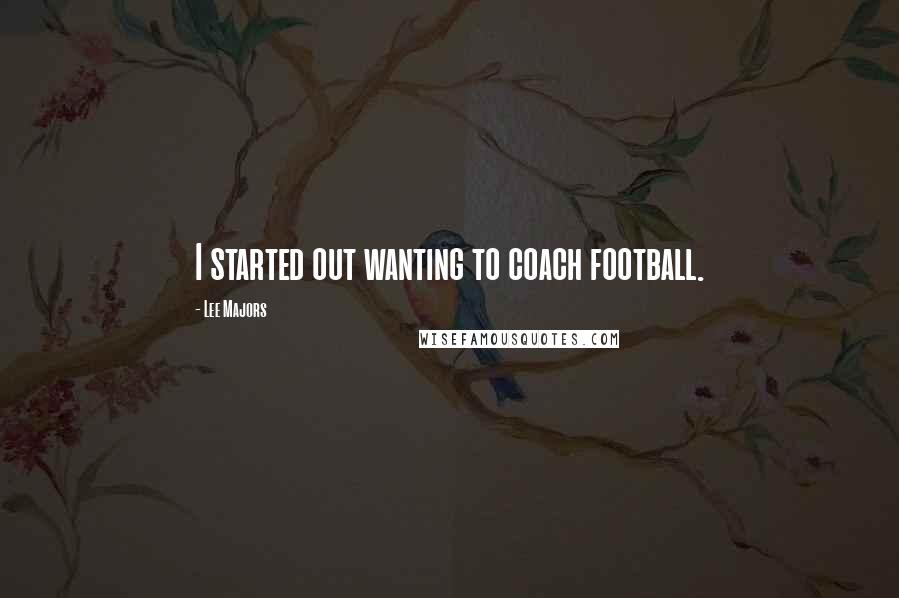 Lee Majors Quotes: I started out wanting to coach football.