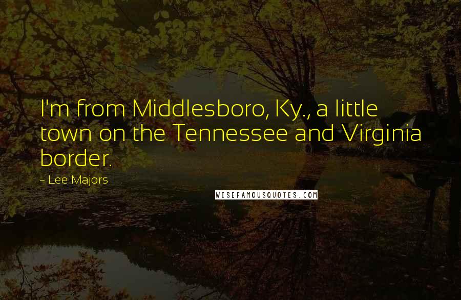 Lee Majors Quotes: I'm from Middlesboro, Ky., a little town on the Tennessee and Virginia border.