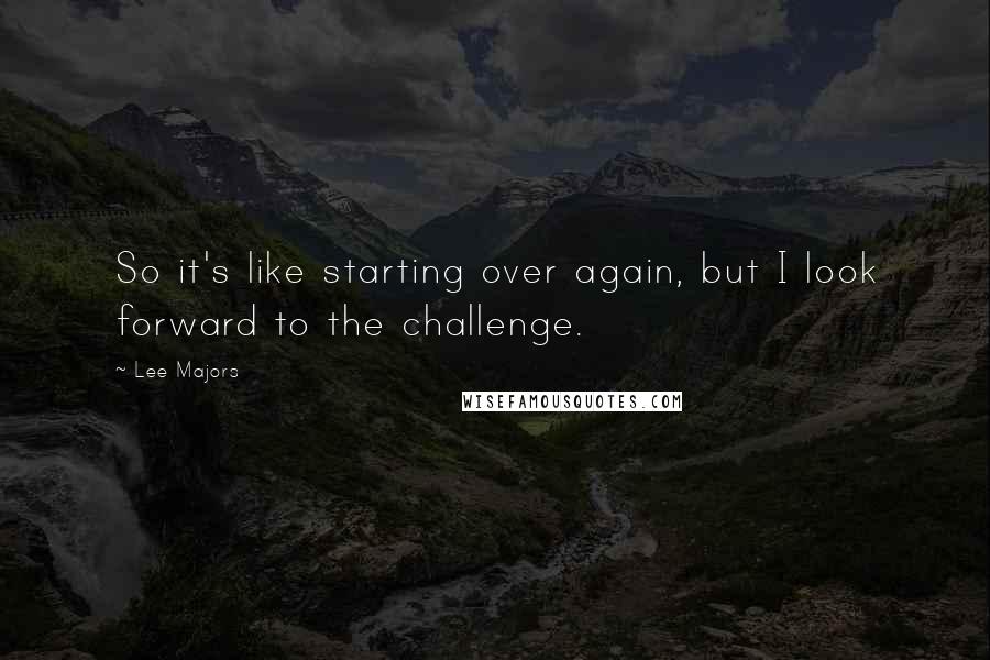 Lee Majors Quotes: So it's like starting over again, but I look forward to the challenge.