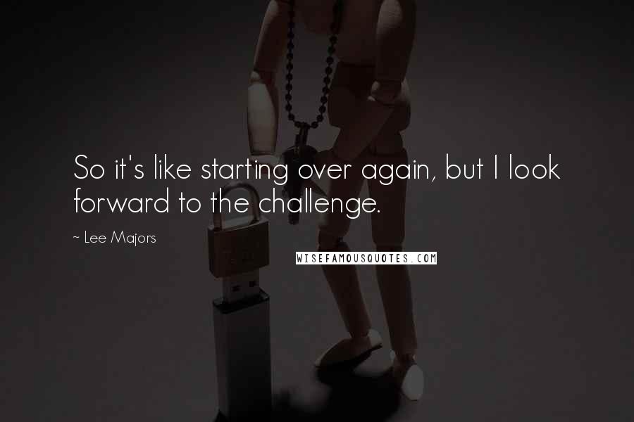 Lee Majors Quotes: So it's like starting over again, but I look forward to the challenge.