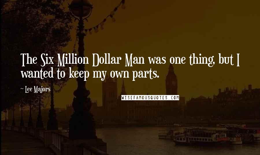 Lee Majors Quotes: The Six Million Dollar Man was one thing, but I wanted to keep my own parts.