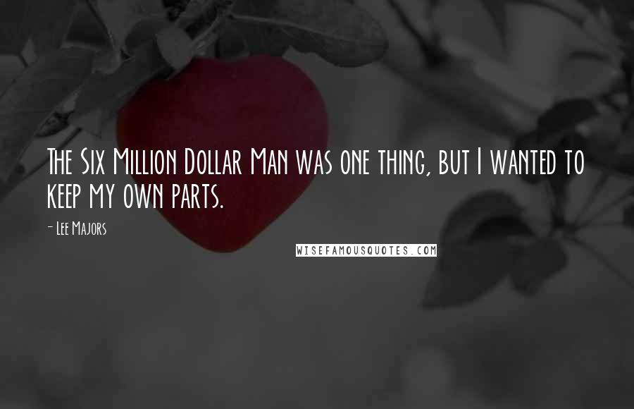 Lee Majors Quotes: The Six Million Dollar Man was one thing, but I wanted to keep my own parts.