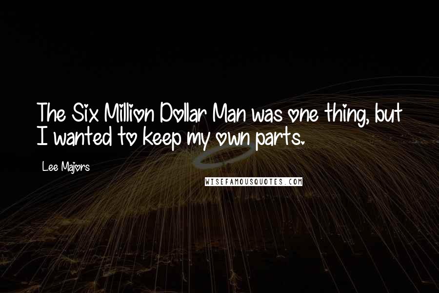 Lee Majors Quotes: The Six Million Dollar Man was one thing, but I wanted to keep my own parts.