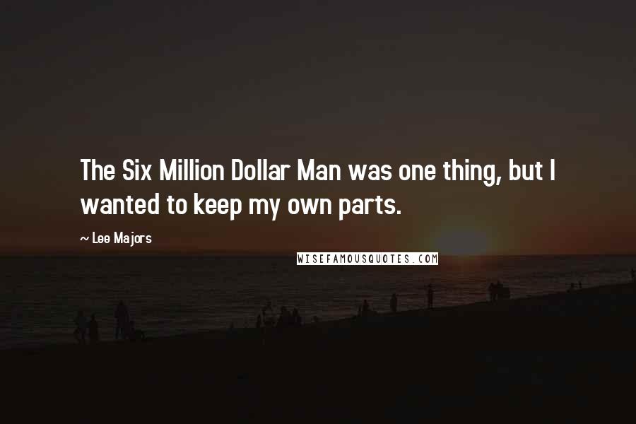 Lee Majors Quotes: The Six Million Dollar Man was one thing, but I wanted to keep my own parts.