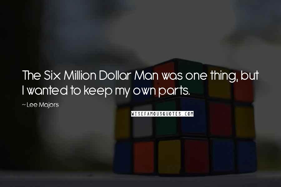 Lee Majors Quotes: The Six Million Dollar Man was one thing, but I wanted to keep my own parts.