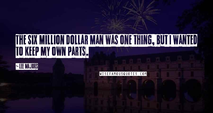 Lee Majors Quotes: The Six Million Dollar Man was one thing, but I wanted to keep my own parts.