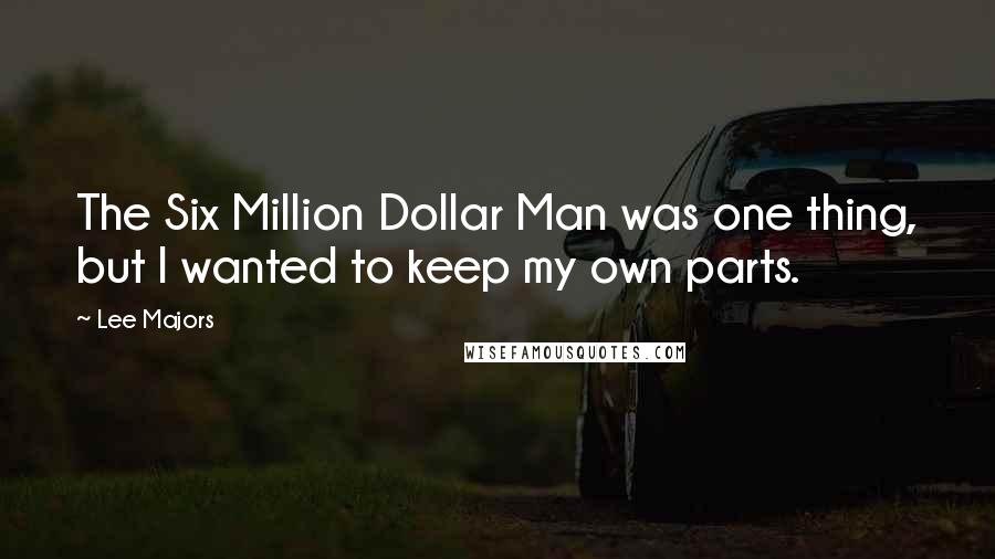 Lee Majors Quotes: The Six Million Dollar Man was one thing, but I wanted to keep my own parts.