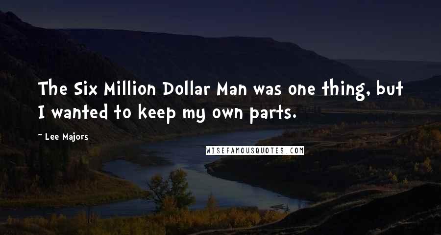 Lee Majors Quotes: The Six Million Dollar Man was one thing, but I wanted to keep my own parts.