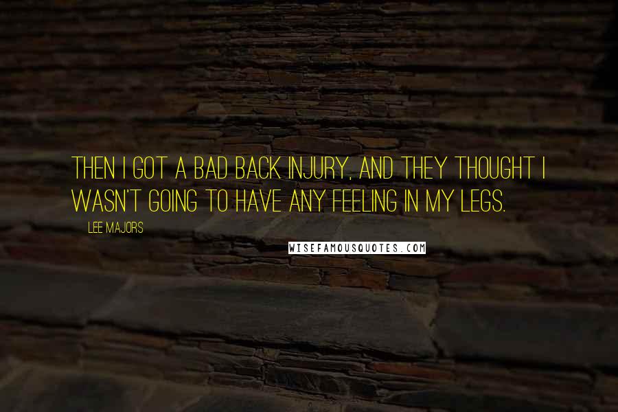 Lee Majors Quotes: Then I got a bad back injury, and they thought I wasn't going to have any feeling in my legs.