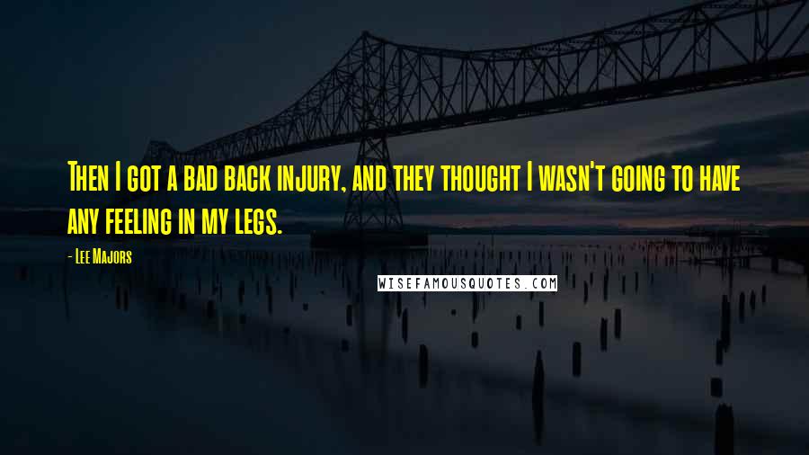 Lee Majors Quotes: Then I got a bad back injury, and they thought I wasn't going to have any feeling in my legs.