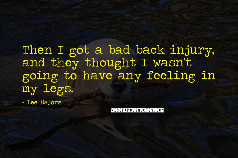 Lee Majors Quotes: Then I got a bad back injury, and they thought I wasn't going to have any feeling in my legs.