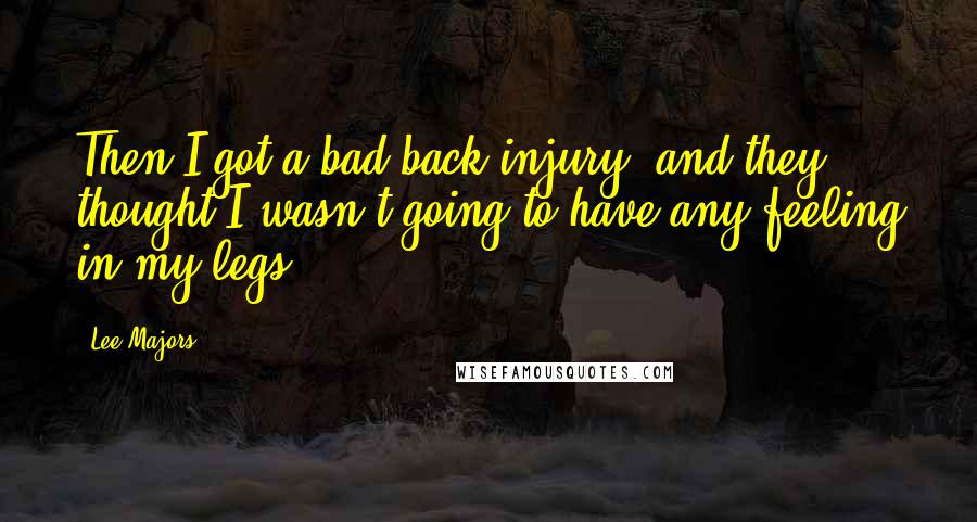 Lee Majors Quotes: Then I got a bad back injury, and they thought I wasn't going to have any feeling in my legs.