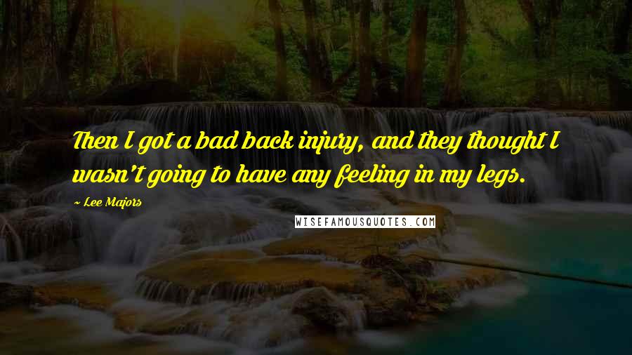 Lee Majors Quotes: Then I got a bad back injury, and they thought I wasn't going to have any feeling in my legs.