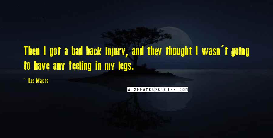 Lee Majors Quotes: Then I got a bad back injury, and they thought I wasn't going to have any feeling in my legs.