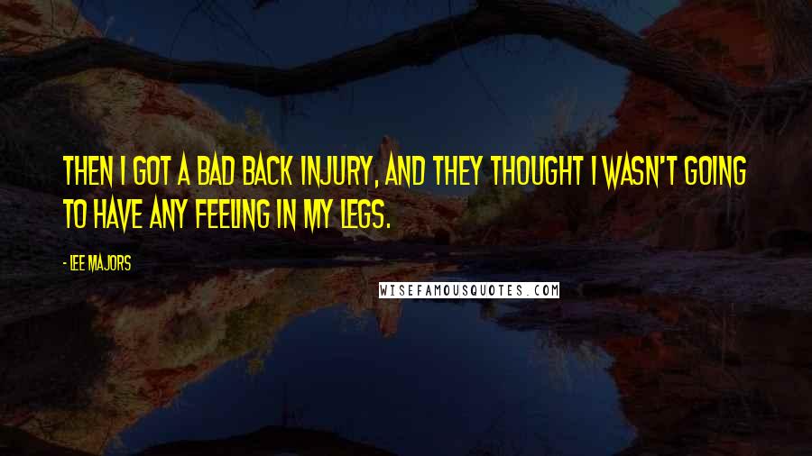 Lee Majors Quotes: Then I got a bad back injury, and they thought I wasn't going to have any feeling in my legs.