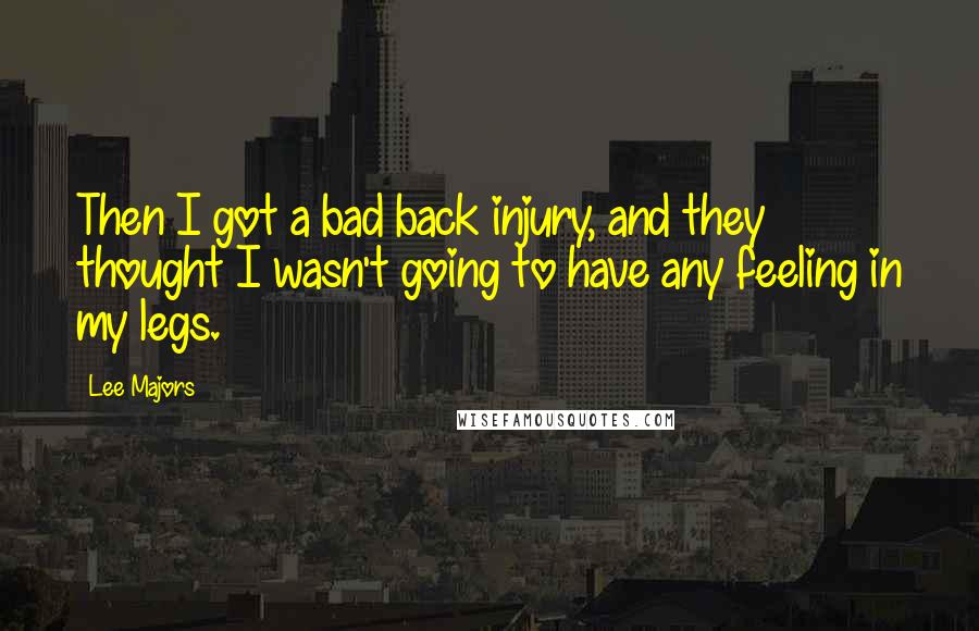 Lee Majors Quotes: Then I got a bad back injury, and they thought I wasn't going to have any feeling in my legs.