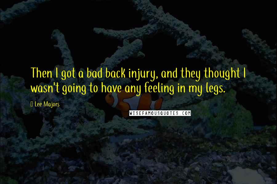 Lee Majors Quotes: Then I got a bad back injury, and they thought I wasn't going to have any feeling in my legs.