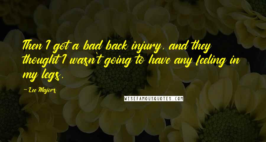 Lee Majors Quotes: Then I got a bad back injury, and they thought I wasn't going to have any feeling in my legs.