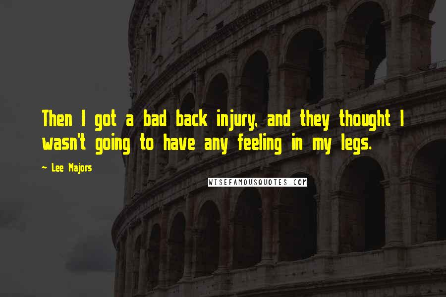 Lee Majors Quotes: Then I got a bad back injury, and they thought I wasn't going to have any feeling in my legs.