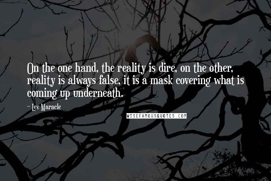 Lee Maracle Quotes: On the one hand, the reality is dire, on the other, reality is always false, it is a mask covering what is coming up underneath.