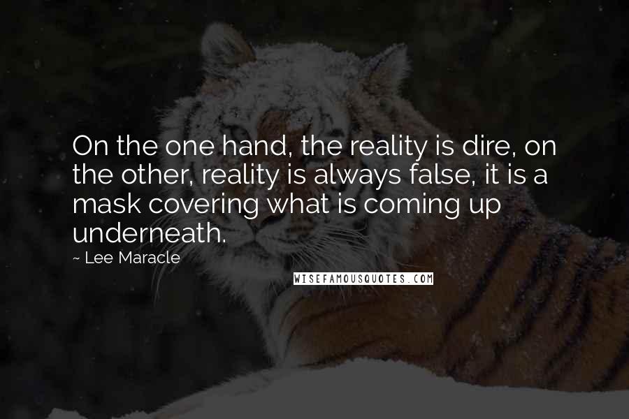 Lee Maracle Quotes: On the one hand, the reality is dire, on the other, reality is always false, it is a mask covering what is coming up underneath.