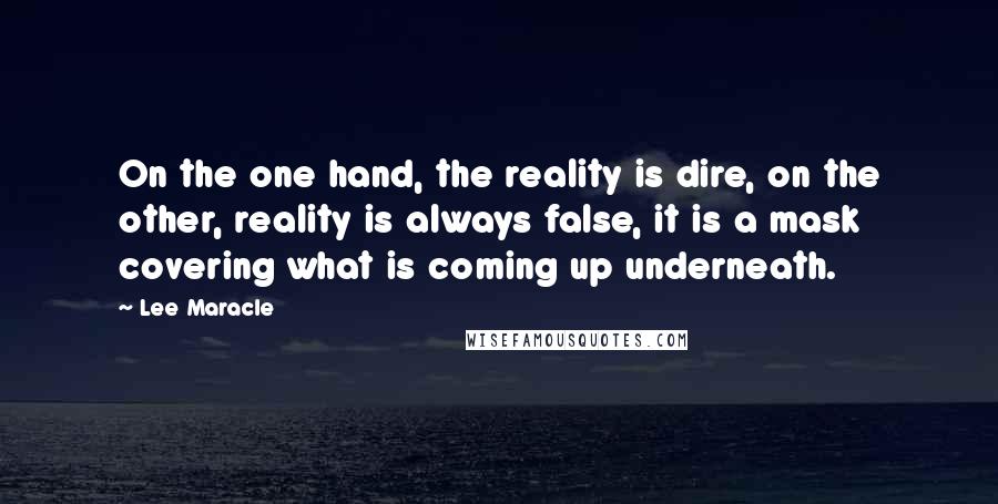 Lee Maracle Quotes: On the one hand, the reality is dire, on the other, reality is always false, it is a mask covering what is coming up underneath.