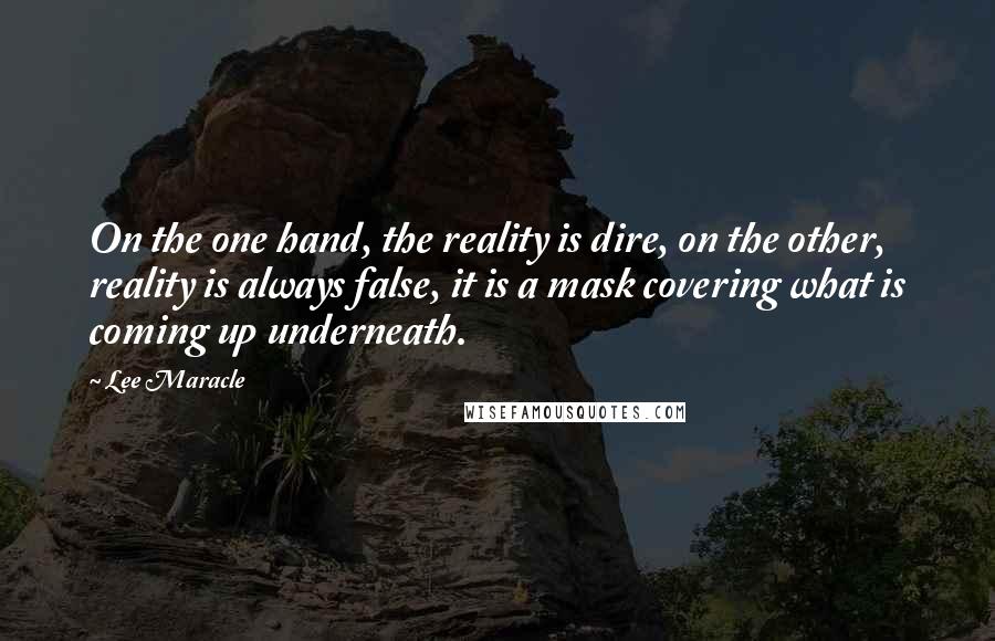 Lee Maracle Quotes: On the one hand, the reality is dire, on the other, reality is always false, it is a mask covering what is coming up underneath.