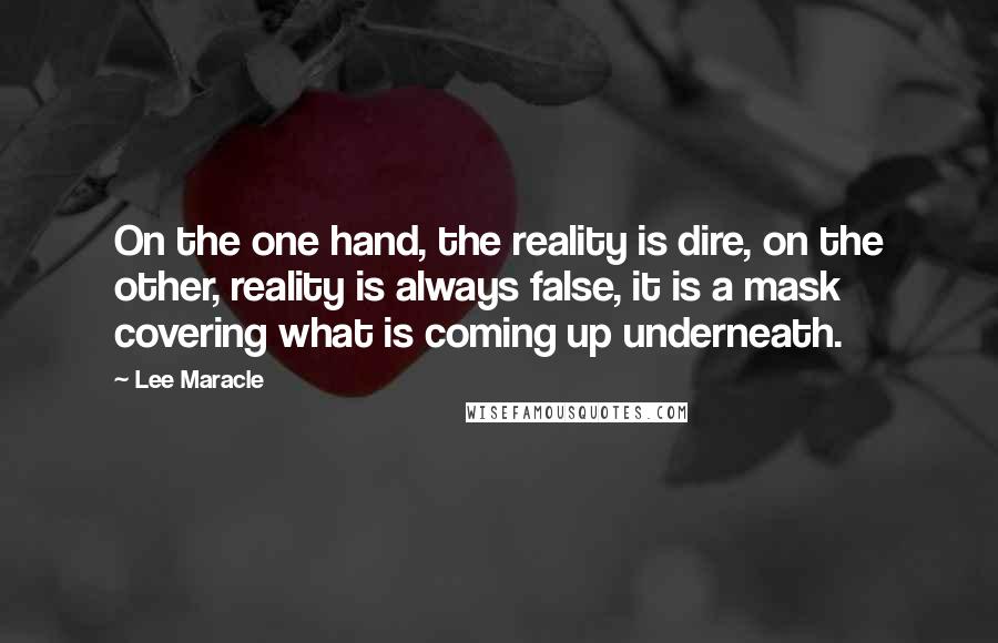 Lee Maracle Quotes: On the one hand, the reality is dire, on the other, reality is always false, it is a mask covering what is coming up underneath.