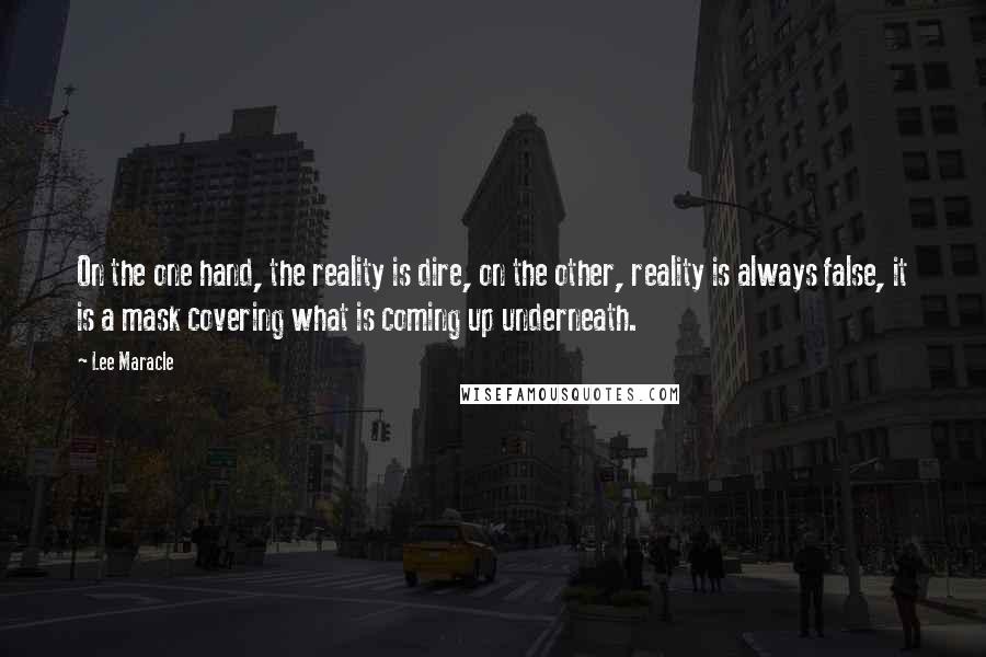 Lee Maracle Quotes: On the one hand, the reality is dire, on the other, reality is always false, it is a mask covering what is coming up underneath.