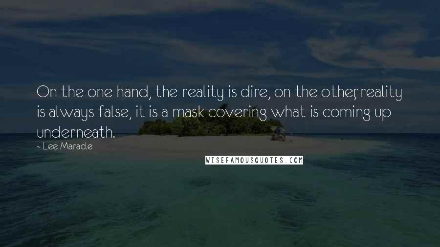 Lee Maracle Quotes: On the one hand, the reality is dire, on the other, reality is always false, it is a mask covering what is coming up underneath.