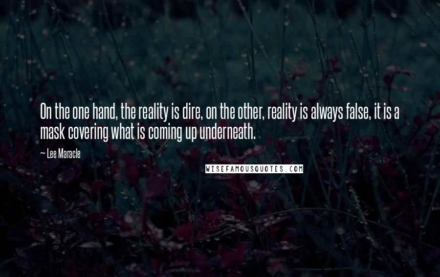 Lee Maracle Quotes: On the one hand, the reality is dire, on the other, reality is always false, it is a mask covering what is coming up underneath.
