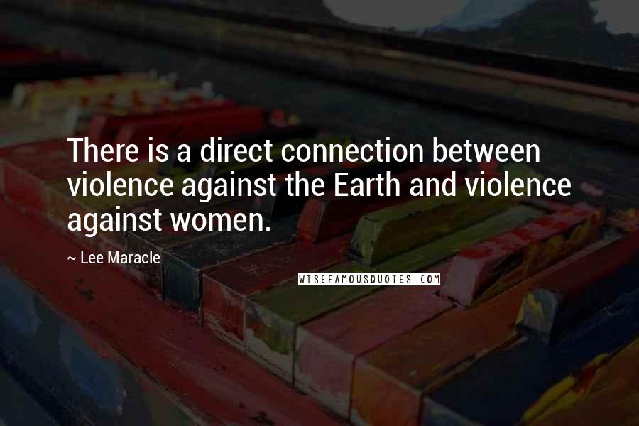 Lee Maracle Quotes: There is a direct connection between violence against the Earth and violence against women.