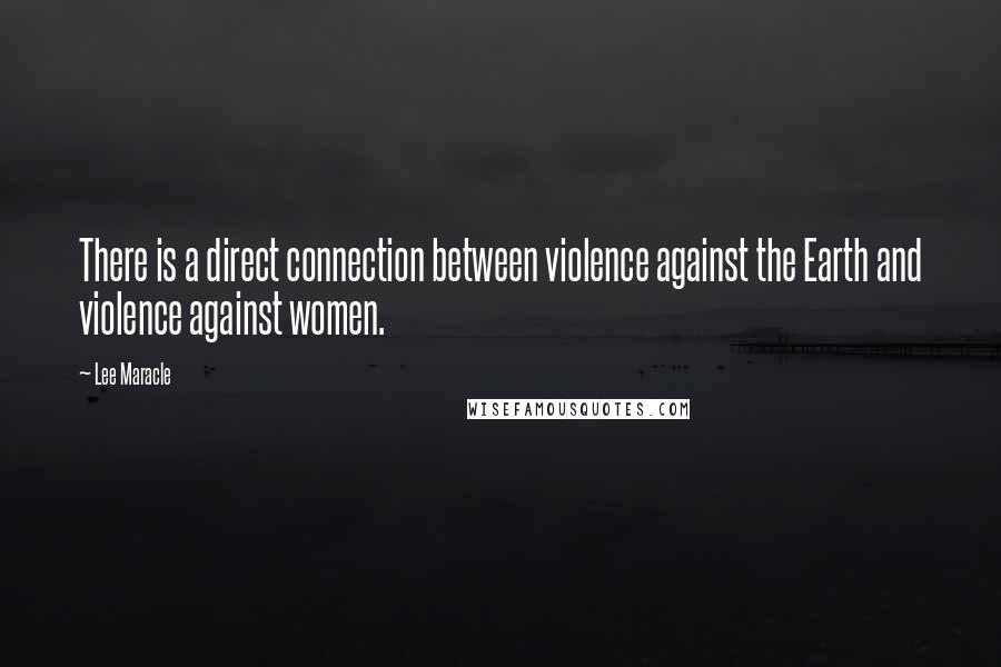 Lee Maracle Quotes: There is a direct connection between violence against the Earth and violence against women.